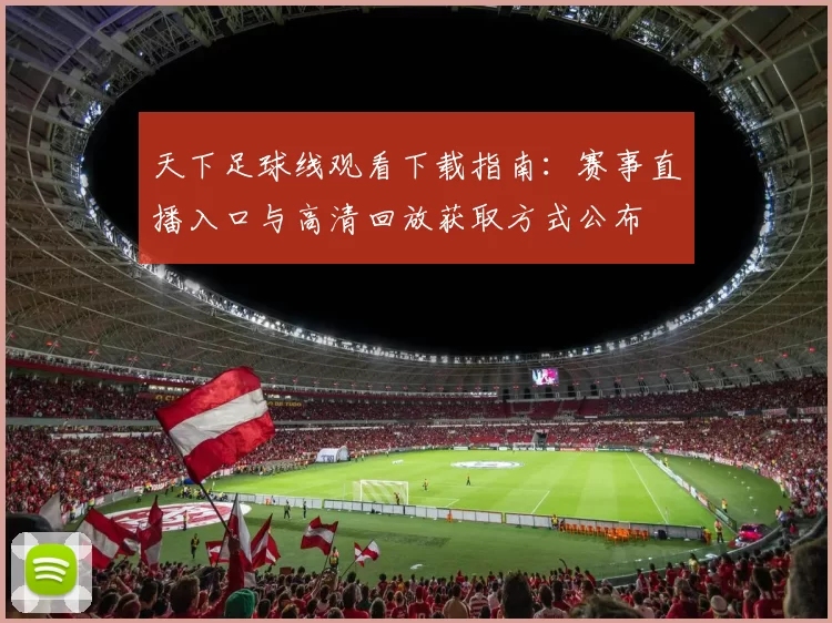 天下足球线观看下载指南：赛事直播入口与高清回放获取方式公布