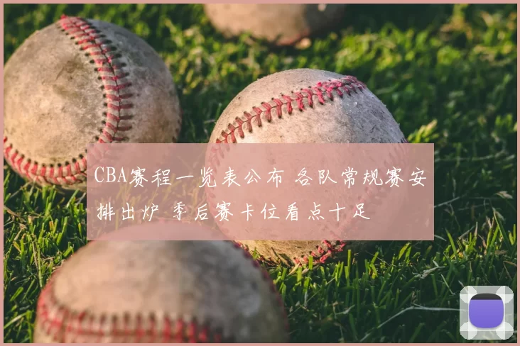 CBA赛程一览表公布 各队常规赛安排出炉 季后赛卡位看点十足