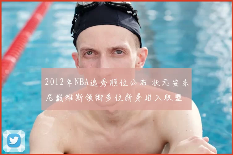 2012年NBA选秀顺位公布 状元安东尼戴维斯领衔多位新秀进入联盟