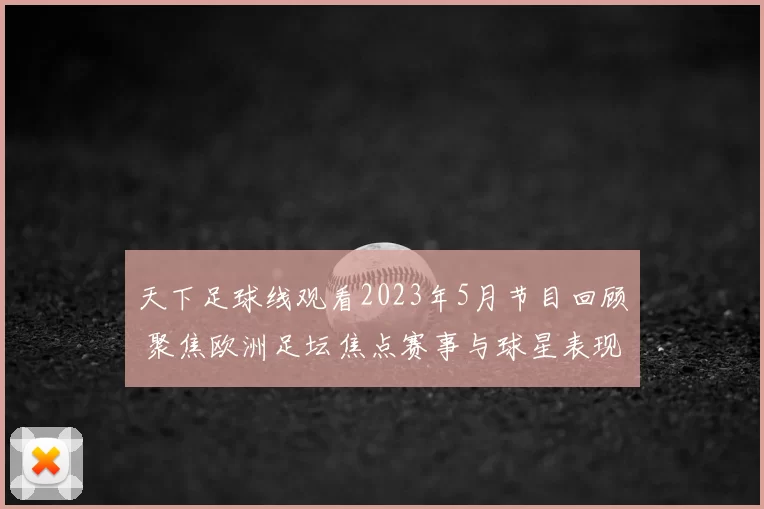 天下足球线观看2023年5月节目回顾 聚焦欧洲足坛焦点赛事与球星表现