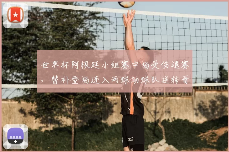 世界杯阿根廷小组赛中场受伤退赛，替补登场连入两球助球队逆转晋级