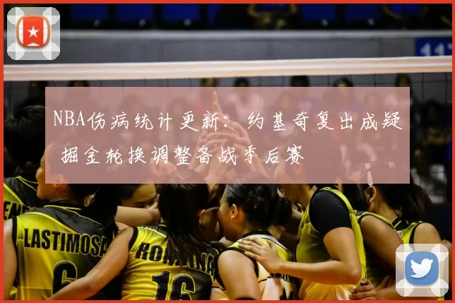 NBA伤病统计更新：约基奇复出成疑 掘金轮换调整备战季后赛