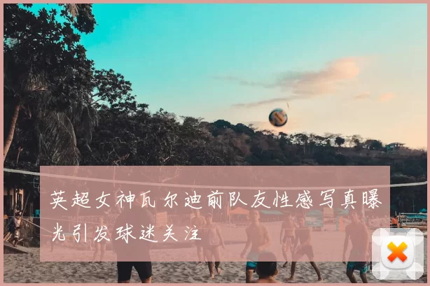 英超女神瓦尔迪前队友性感写真曝光引发球迷关注