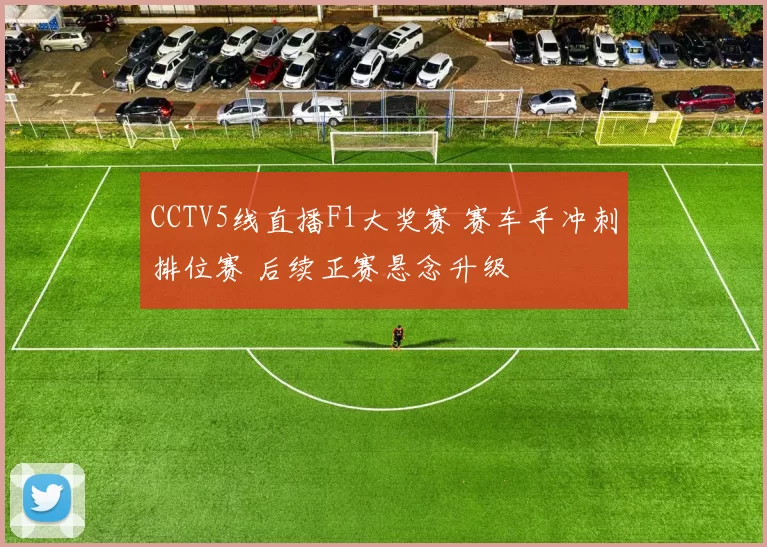 CCTV5线直播F1大奖赛 赛车手冲刺排位赛 后续正赛悬念升级