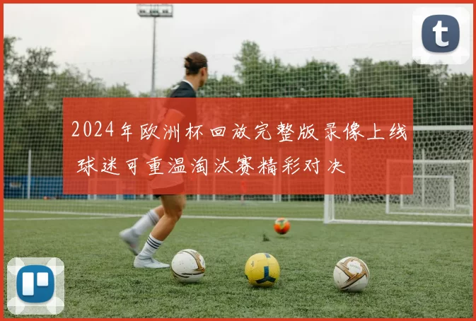 2024年欧洲杯回放完整版录像上线 球迷可重温淘汰赛精彩对决
