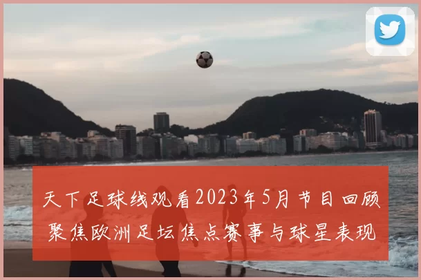 天下足球线观看2023年5月节目回顾 聚焦欧洲足坛焦点赛事与球星表现