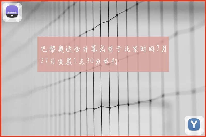 巴黎奥运会开幕式将于北京时间7月27日凌晨1点30分举行