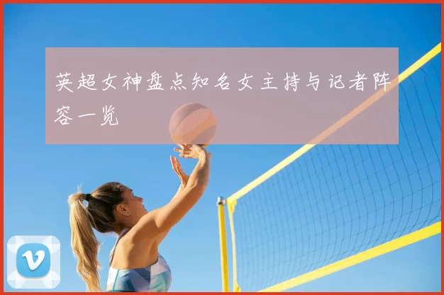 英超女神盘点知名女主持与记者阵容一览
