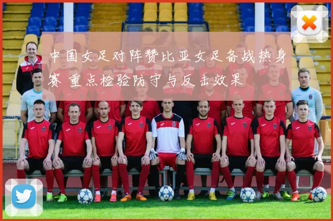 中国女足对阵赞比亚女足备战热身赛 重点检验防守与反击效果