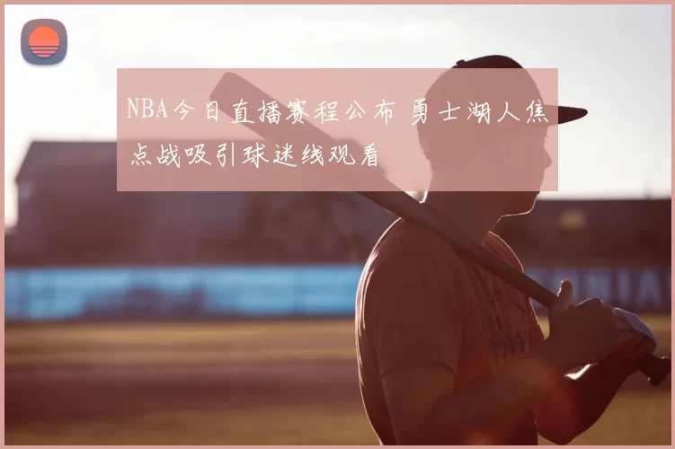 NBA今日直播赛程公布 勇士湖人焦点战吸引球迷线观看