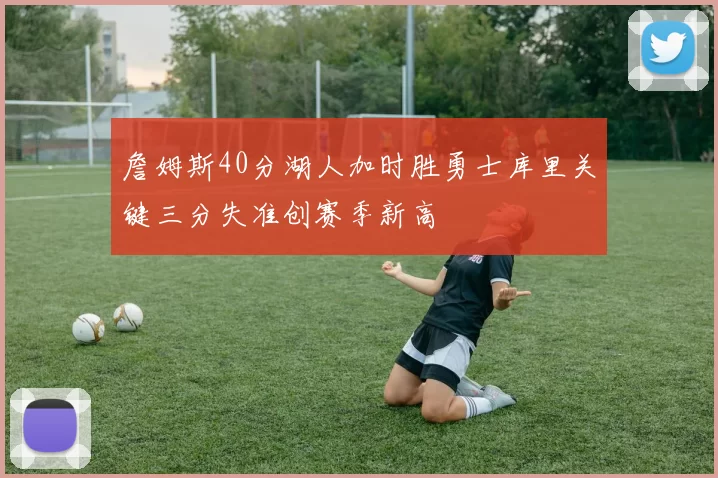 詹姆斯40分湖人加时胜勇士库里关键三分失准创赛季新高