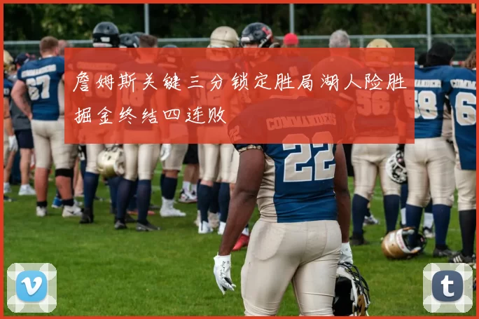 詹姆斯关键三分锁定胜局湖人险胜掘金终结四连败