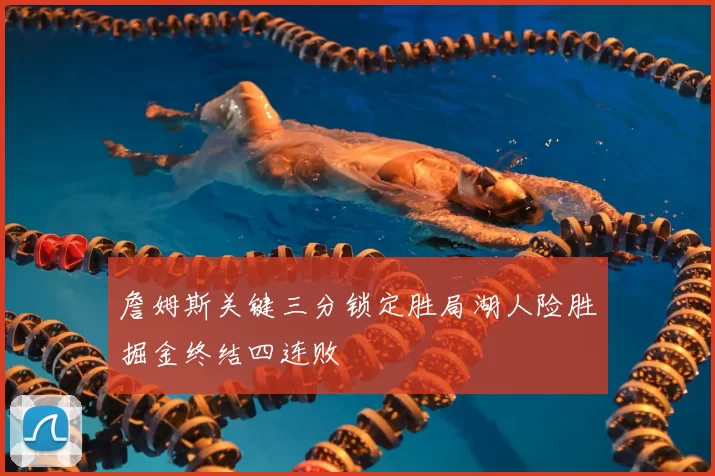 詹姆斯关键三分锁定胜局湖人险胜掘金终结四连败