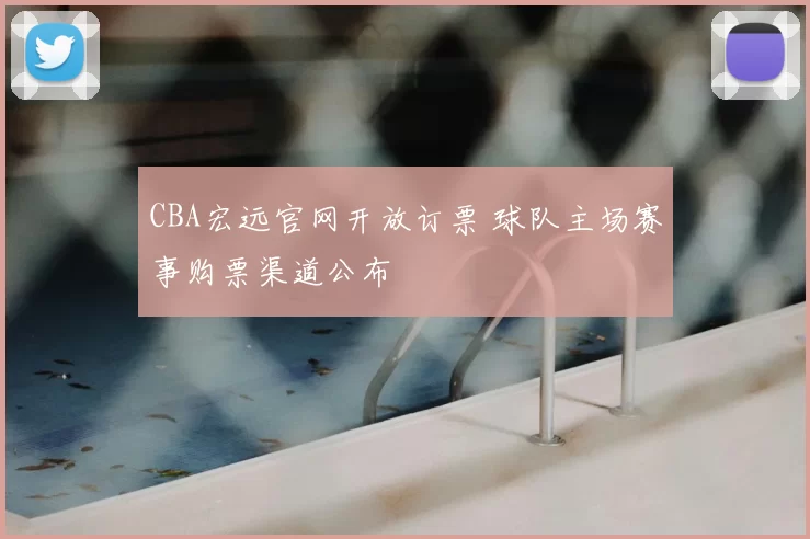 CBA宏远官网开放订票 球队主场赛事购票渠道公布