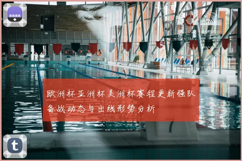 欧洲杯亚洲杯美洲杯赛程更新强队备战动态与出线形势分析