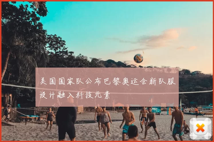 美国国家队公布巴黎奥运会新队服设计融入科技元素