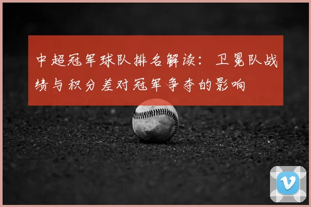 中超冠军球队排名解读：卫冕队战绩与积分差对冠军争夺的影响