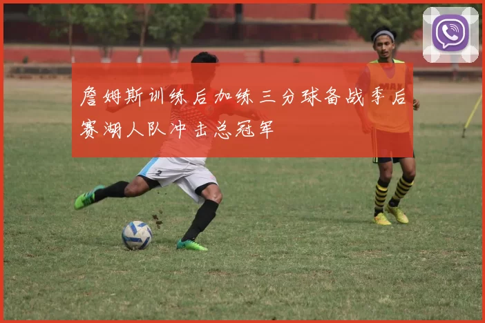 詹姆斯训练后加练三分球备战季后赛湖人队冲击总冠军