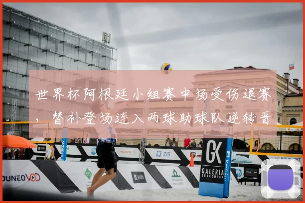 世界杯阿根廷小组赛中场受伤退赛，替补登场连入两球助球队逆转晋级