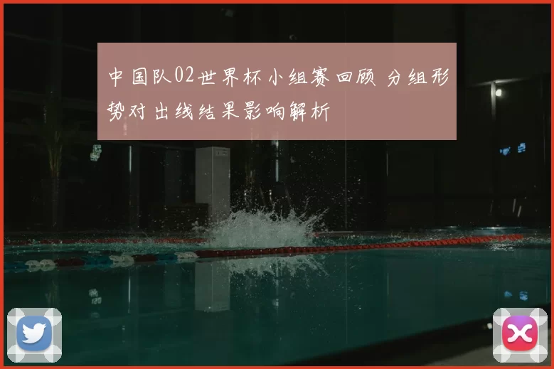 中国队02世界杯小组赛回顾 分组形势对出线结果影响解析