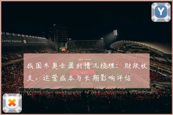 我国冬奥会盈利情况梳理：财政收支、运营成本与长期影响评估