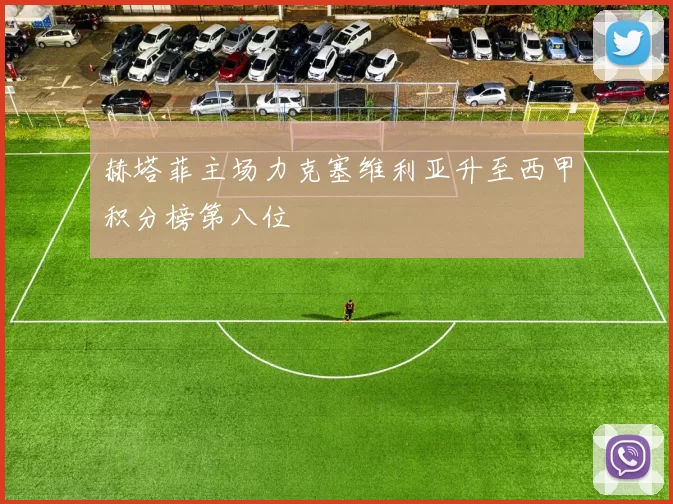 赫塔菲主场力克塞维利亚升至西甲积分榜第八位