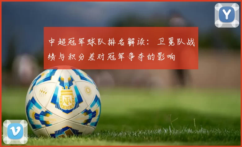 中超冠军球队排名解读：卫冕队战绩与积分差对冠军争夺的影响