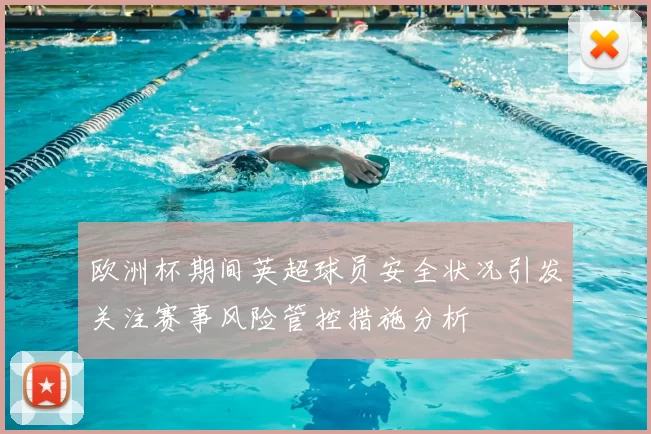 欧洲杯期间英超球员安全状况引发关注赛事风险管控措施分析