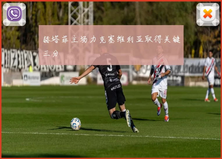 赫塔菲主场力克塞维利亚取得关键三分