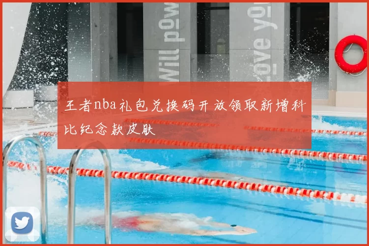 王者nba礼包兑换码开放领取新增科比纪念款皮肤